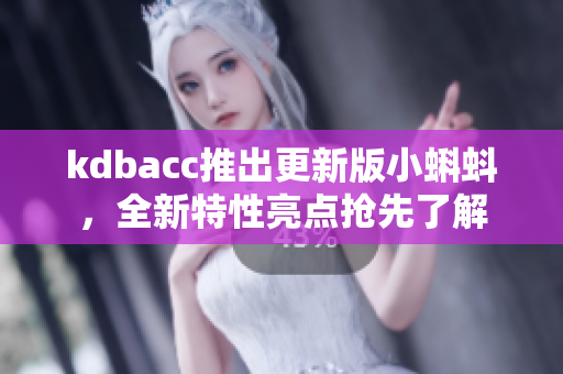 kdbacc推出更新版小蝌蚪，全新特性亮点抢先了解
