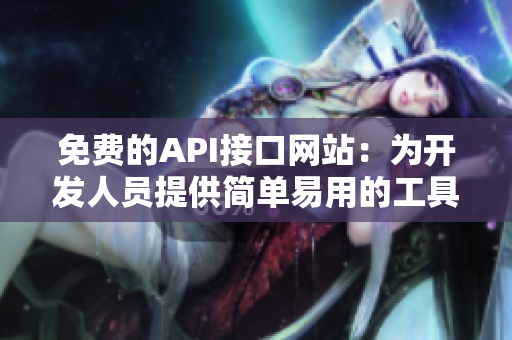 免费的API接口网站：为开发人员提供简单易用的工具