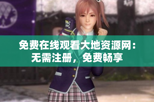 免费在线观看大地资源网：无需注册，免费畅享