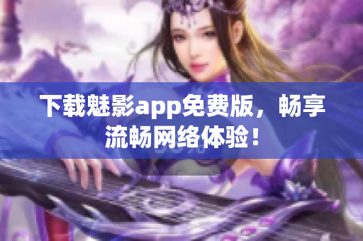 下载魅影app免费版，畅享流畅网络体验！