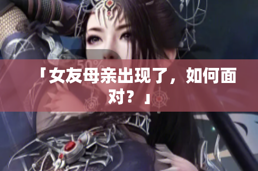 「女友母亲出现了，如何面对？」