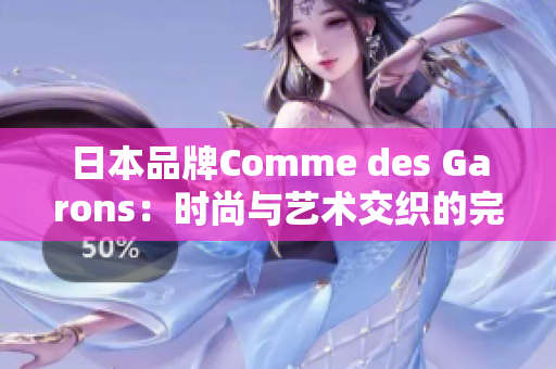 日本品牌Comme des Garons：时尚与艺术交织的完美诠释