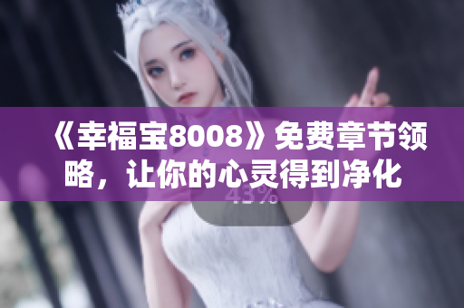 《幸福宝8008》免费章节领略，让你的心灵得到净化