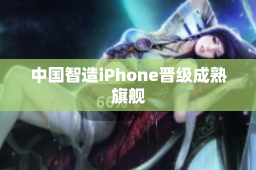 中国智造iPhone晋级成熟旗舰