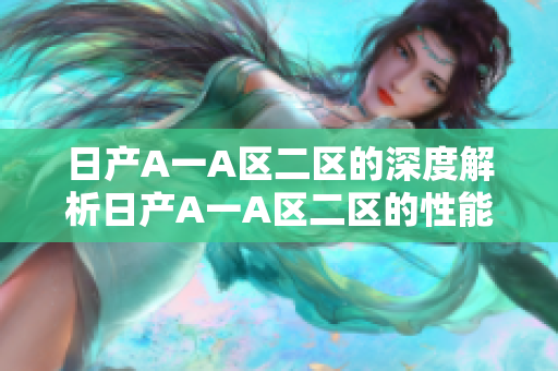 日产A一A区二区的深度解析日产A一A区二区的性能特点