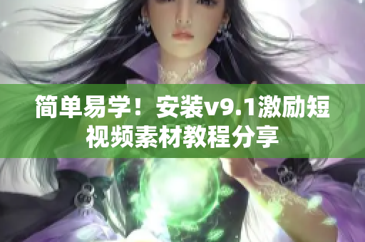 简单易学！安装v9.1激励短视频素材教程分享