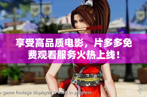 享受高品质电影，片多多免费观看服务火热上线！