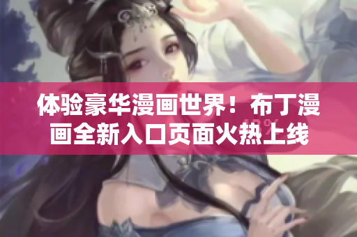 体验豪华漫画世界！布丁漫画全新入口页面火热上线