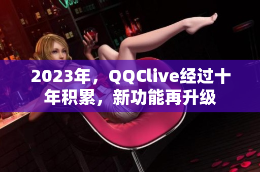 2023年，QQClive经过十年积累，新功能再升级