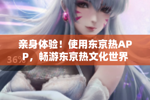 亲身体验！使用东京热APP，畅游东京热文化世界