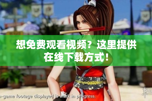 想免费观看视频？这里提供在线下载方式！