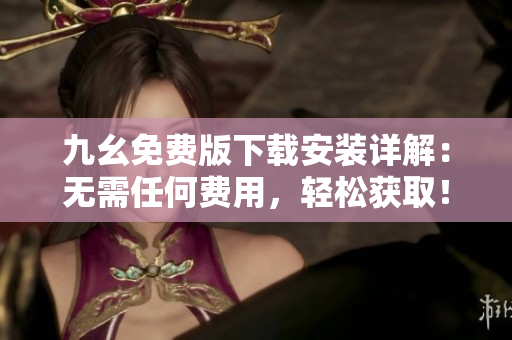 九幺免费版下载安装详解：无需任何费用，轻松获取！