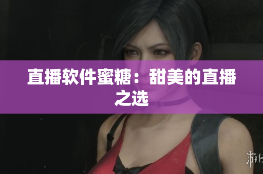 直播软件蜜糖：甜美的直播之选