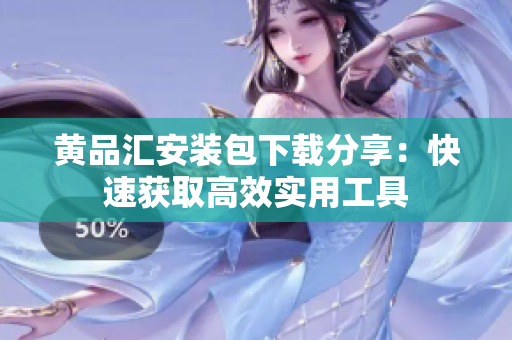 黄品汇安装包下载分享：快速获取高效实用工具