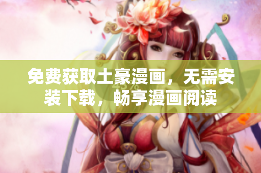 免费获取土豪漫画，无需安装下载，畅享漫画阅读
