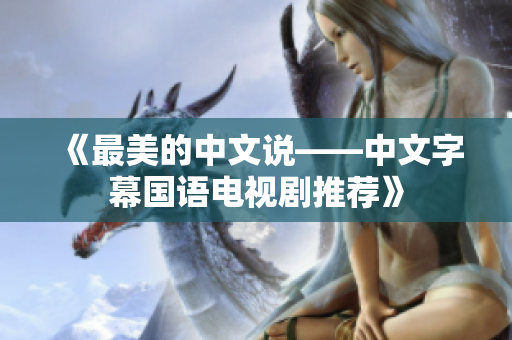 《最美的中文说——中文字幕国语电视剧推荐》