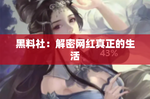 黑料社：解密网红真正的生活