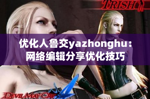 优化人鲁交yazhonghu：网络编辑分享优化技巧