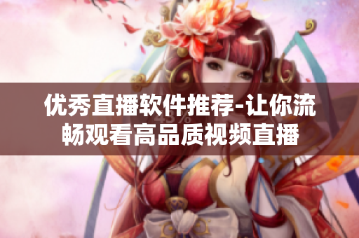 优秀直播软件推荐-让你流畅观看高品质视频直播
