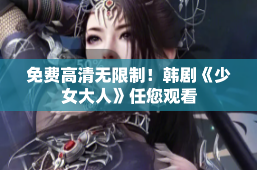 免费高清无限制！韩剧《少女大人》任您观看