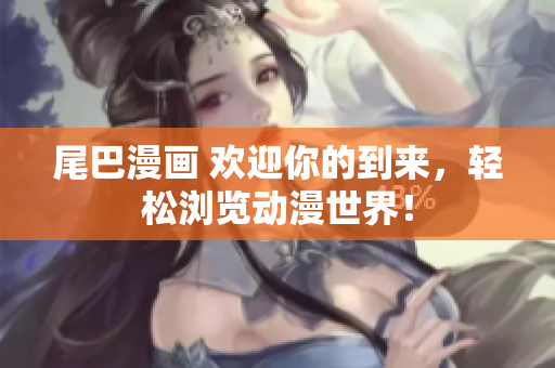 尾巴漫画 欢迎你的到来，轻松浏览动漫世界！