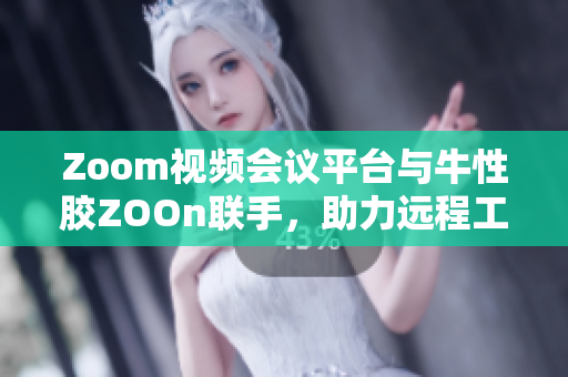 Zoom视频会议平台与牛性胶ZOOn联手，助力远程工作