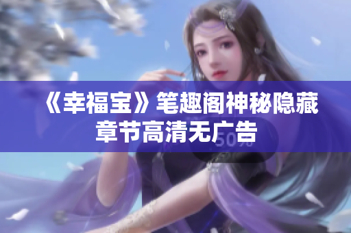 《幸福宝》笔趣阁神秘隐藏章节高清无广告