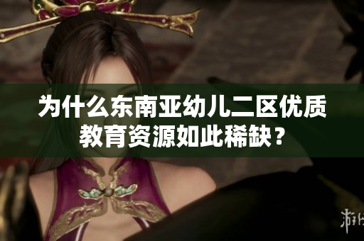 为什么东南亚幼儿二区优质教育资源如此稀缺？