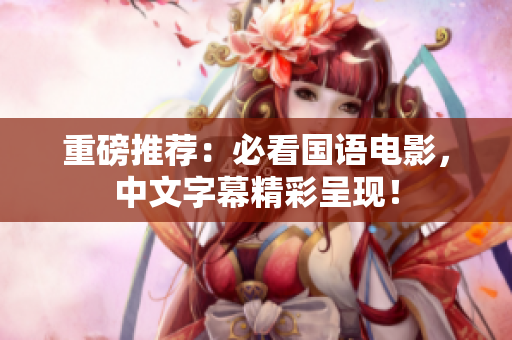 重磅推荐：必看国语电影，中文字幕精彩呈现！
