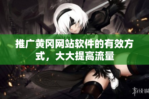 推广黄冈网站软件的有效方式，大大提高流量