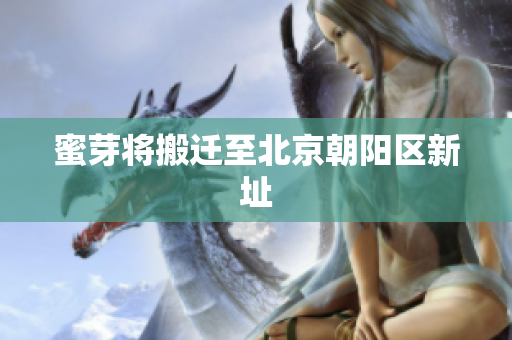 蜜芽将搬迁至北京朝阳区新址