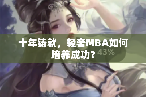 十年铸就，轻奢MBA如何培养成功？