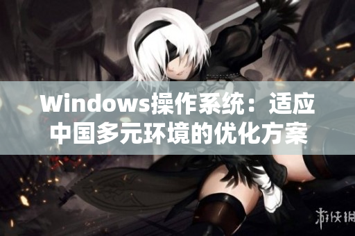 Windows操作系统：适应中国多元环境的优化方案