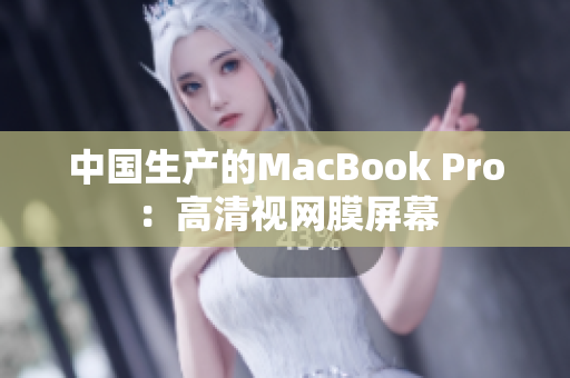 中国生产的MacBook Pro：高清视网膜屏幕