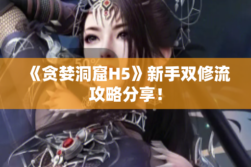 《贪婪洞窟H5》新手双修流攻略分享！