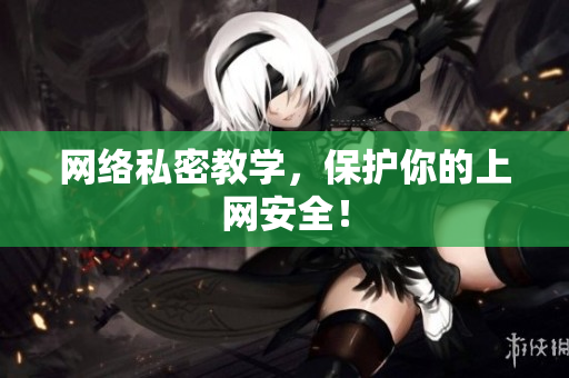 网络私密教学，保护你的上网安全！