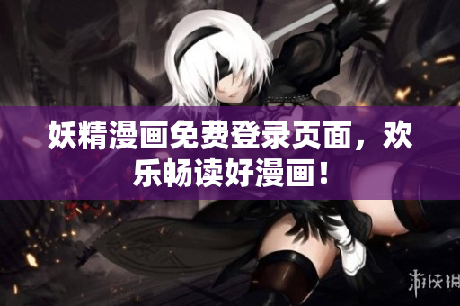 妖精漫画免费登录页面，欢乐畅读好漫画！