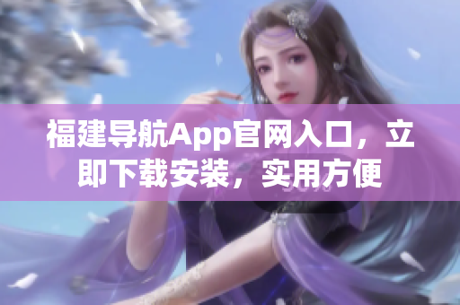 福建导航App官网入口，立即下载安装，实用方便