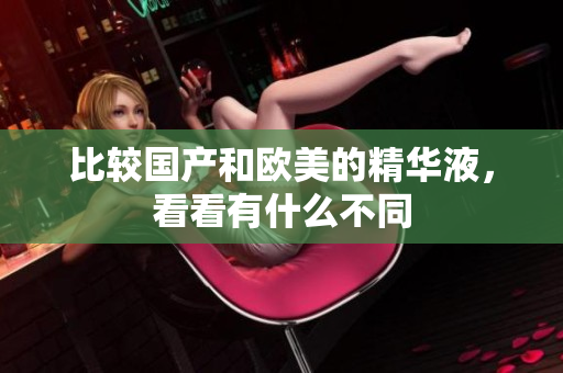 比较国产和欧美的精华液，看看有什么不同