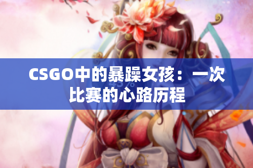 CSGO中的暴躁女孩：一次比赛的心路历程