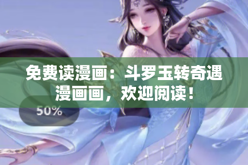 免费读漫画：斗罗玉转奇遇漫画画，欢迎阅读！