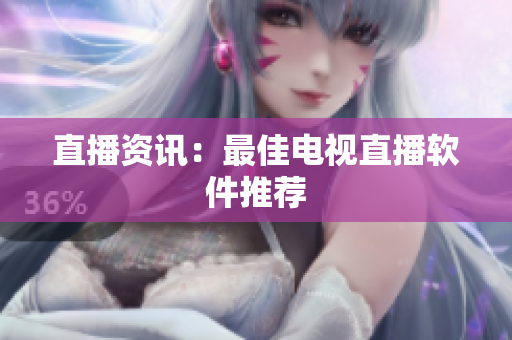 直播资讯：最佳电视直播软件推荐