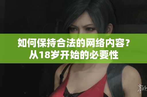 如何保持合法的网络内容？从18岁开始的必要性