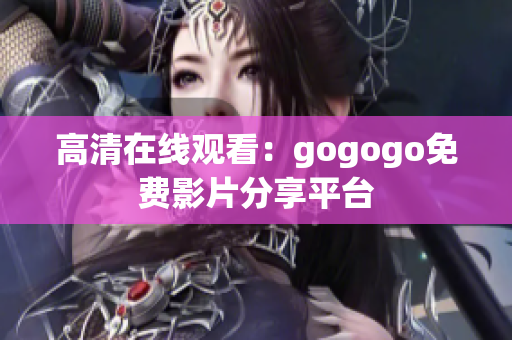 高清在线观看：gogogo免费影片分享平台