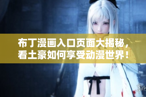 布丁漫画入口页面大揭秘，看土豪如何享受动漫世界！