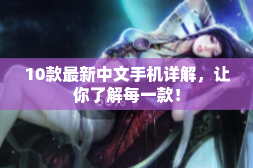 10款最新中文手机详解，让你了解每一款！