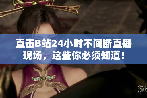 直击B站24小时不间断直播现场，这些你必须知道！