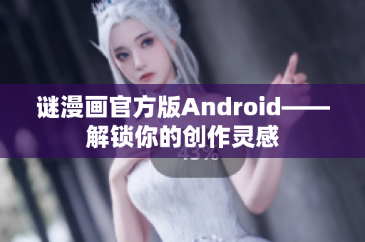 谜漫画官方版Android——解锁你的创作灵感