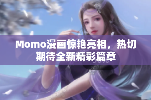 Momo漫画惊艳亮相，热切期待全新精彩篇章