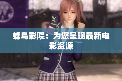 蜂鸟影院：为您呈现最新电影资源